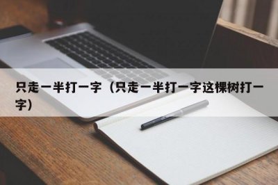 ​只走一半打一字（只走一半打一字这棵树打一字）