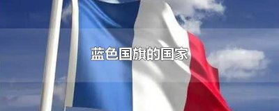 ​蓝色国旗的国家都有哪些地方 哪些国家的国旗是蓝色的
