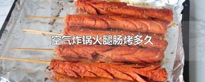 ​空气炸锅烤冻火腿肠需要多少时间 空气炸锅烤火腿肠怎么烤