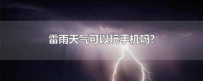 ​雷雨天气能不能玩手机电脑 雷暴雨天气可以玩手机吗
