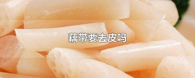 ​藕带用去皮吗 藕带需要去皮吗?