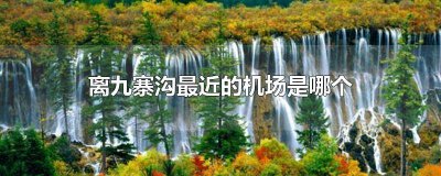 ​去九寨沟哪个机场最近 去九寨沟哪个机场近