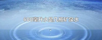 ​1000毫升是多少瓶矿泉水 500毫升水是多少瓶矿泉水