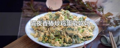 ​隔夜的香椿炒鸡蛋还能吃吗 过了夜的香椿炒鸡蛋还能吃吗