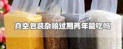 ​真空包装杂粮过期两年能吃吗