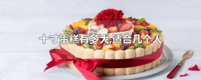 ​十寸蛋糕多大 适合几个人吃 十寸蛋糕适合多少人