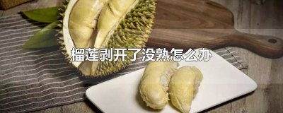 ​榴莲没熟但已剥开怎么办 剥开了的榴莲没熟怎么办