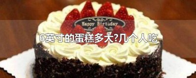 ​6英寸蛋糕是几寸,几个人吃 6英寸的蛋糕多少人吃