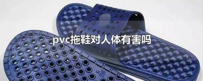 ​pvc的拖鞋有毒吗 pvc做的拖鞋有毒吗