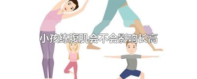 ​小孩子锻炼腹肌会影响长高吗男孩 小孩锻炼腹肌会长不高吗