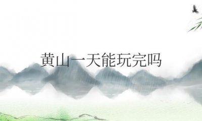 ​黄山一天能玩完吗当天上当天下