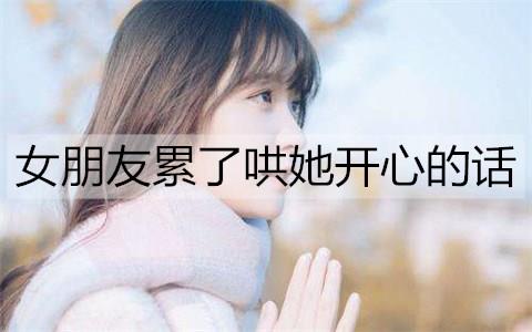 女朋友累了哄她开心的话1