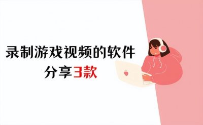 ​录制游戏视频的软件有哪些？分享3款软件！