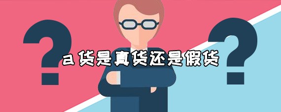 a货是真货还是假货 买到a货怎么办