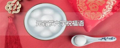 ​元宵节六字祝福语