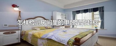 ​怎样检测房间里的甲醛是否超标