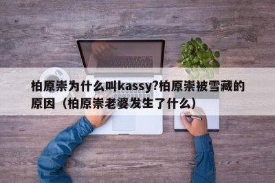 ​柏原崇为什么叫kassy?柏原崇被雪藏的原因（柏原崇老婆发生了什么）