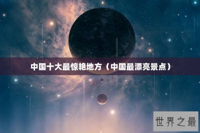 ​中国十大最惊艳地方（中国最漂亮景点）