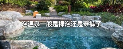 ​泡温泉一般是裸泡还是穿裤子