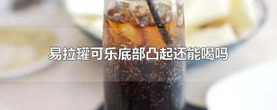 ​易拉罐可乐底部凸起还能喝吗