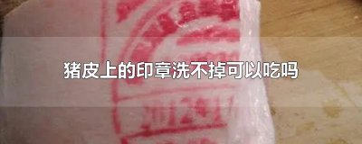 ​猪皮上的印章洗不掉可以吃吗