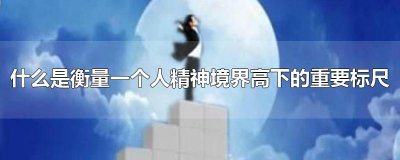 ​什么是衡量一个人精神境界高下的重要标尺
