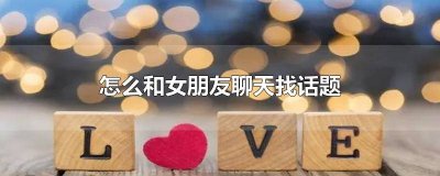 ​微信和女生聊天怎么找话题 怎么跟女朋友找话题聊聊天