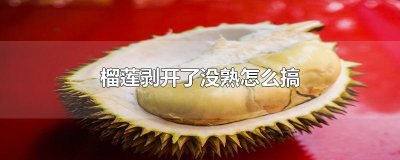 ​榴莲剥开了没熟怎么搞