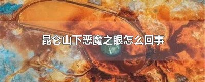 ​昆仑山下恶魔之眼怎么回事