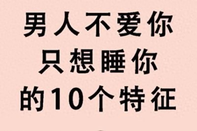 ​别不信，男人只想睡你的十种特征，旦凡有一种，果断断绝！