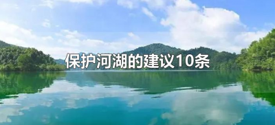 ​保护河湖的建议10条（关于保护河湖的建议）