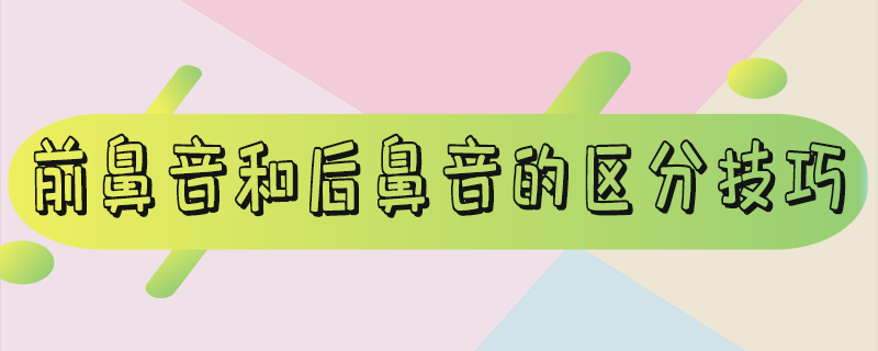 前鼻音和后鼻音的区分技巧_前鼻音和后鼻音的区分技巧诗歌