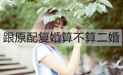 ​跟原配复婚算不算二婚？复婚不算二婚