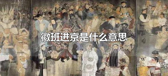 徽班进京是什么意思 徽班进京是什么意思