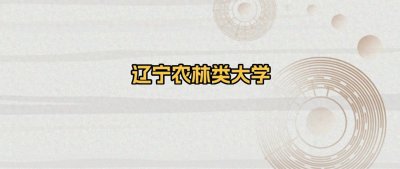 ​辽宁省农业类大学名单：含沈阳农业大学、大连海洋大学