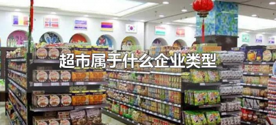 ​超市属于什么企业类型（超市属于哪种企业类型）