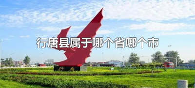 ​行唐县属于哪个省哪个市（行唐县属于哪个地区）