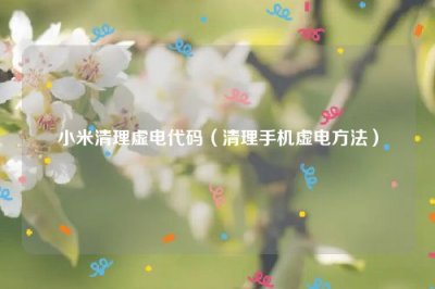 ​小米清理虚电代码（清理手机虚电方法）