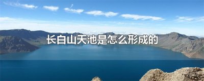​长白山天池是怎么形成的