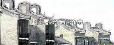 ​岭南是哪个省哪个市 岭南是哪几个省