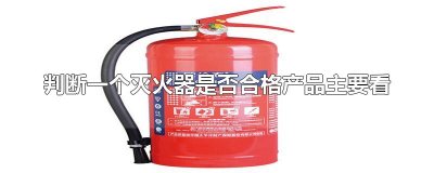 ​判断一个灭火器是否合格产品主要看